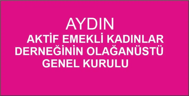 AYDIN AKTİF EMEKLİ KADINLAR DERNEĞİNİN OLAĞANÜSTÜ GENEL KURULU