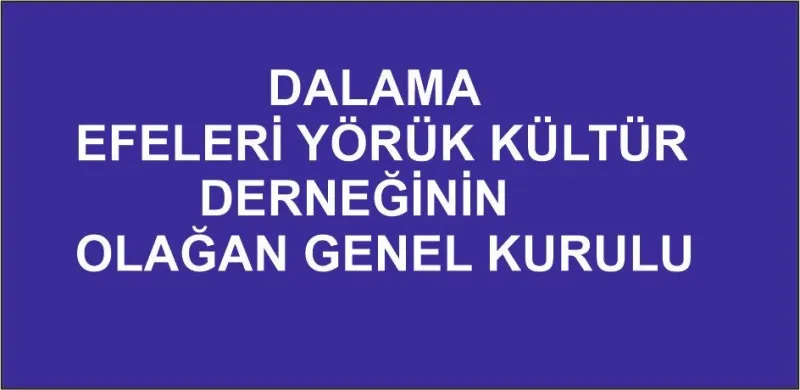 DALAMA EFELERİ YÖRÜK KÜLTÜR DERNEĞİNİN OLAĞAN GENEL KURULU