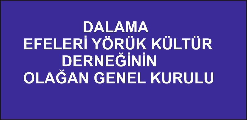 DALAMA EFELERİ YÖRÜK KÜLTÜR DERNEĞİNİN OLAĞAN GENEL KURULU