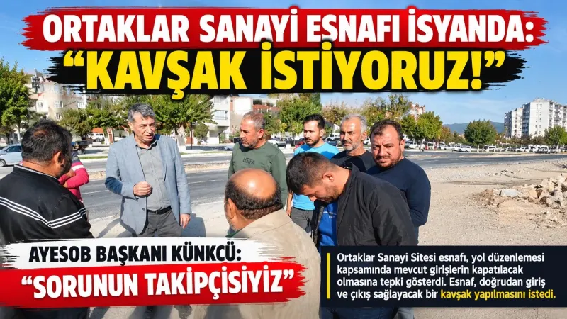 Ortaklar Sanayi esnafı isyanda: “Kavşak istiyoruz!”