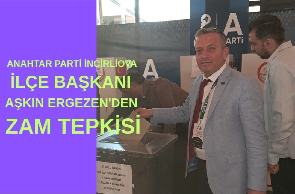 ANAHTAR PARTİ İNCİRLİOVA İLÇE BAŞKANI AŞKIN ERGEZEN'DEN ZAM TEPKİSİ
