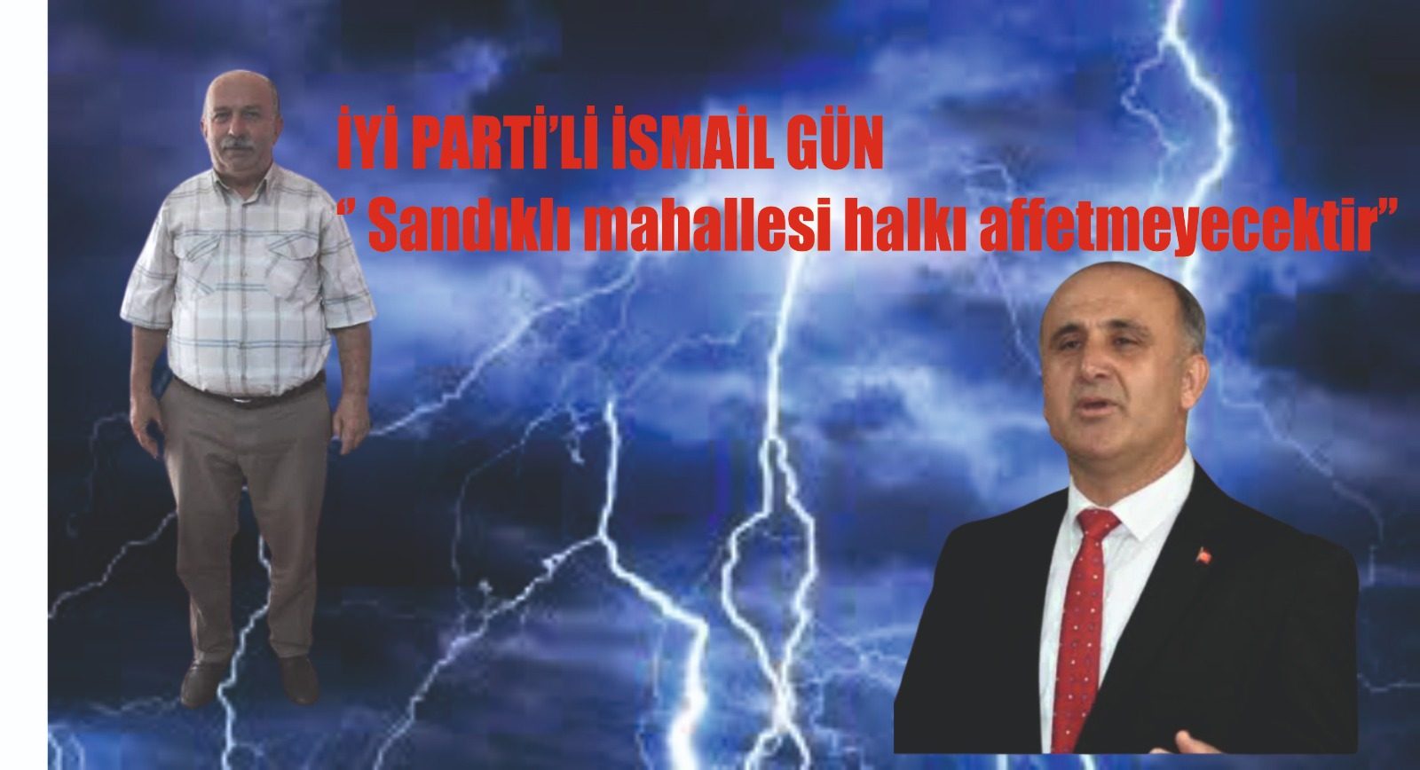 İYİ PARTİ’Lİ İSMAİL GÜN ‘’ Sandıklı mahallesi halkı affetmeyecektir’’