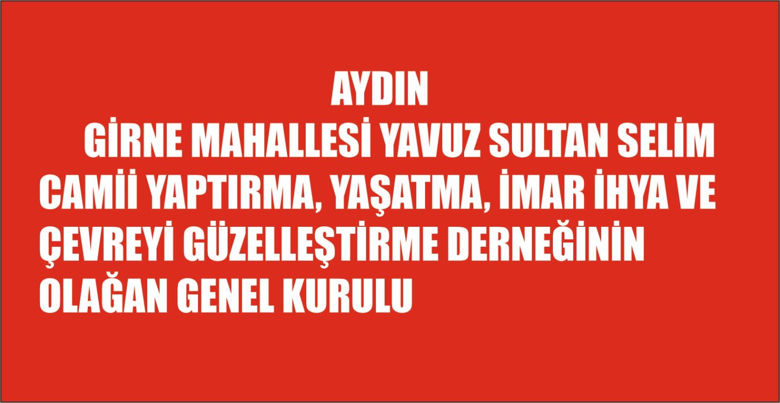 AYDIN GİRNE MAHALLESİ YAVUZ SULTAN SELİM CAMİİ YAPTIRMA, YAŞATMA, İMAR İHYA VE ÇEVREYİ GÜZELLEŞTİRME DERNEĞİNİN OLAĞAN GENEL KURULU