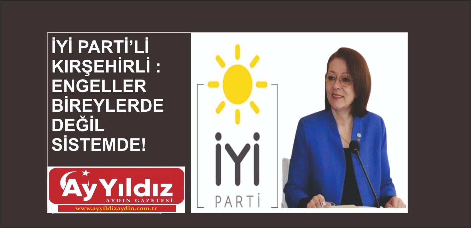 İYİ PARTİ’Lİ KIRŞEHİRLİ : ENGELLER BİREYLERDE DEĞİL SİSTEMDE!