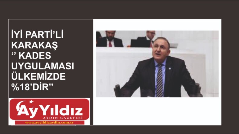 İYİ PARTİ’Lİ KARAKAŞ ‘’ KADES UYGULAMASI ÜLKEMİZDE %18’DİR’’
