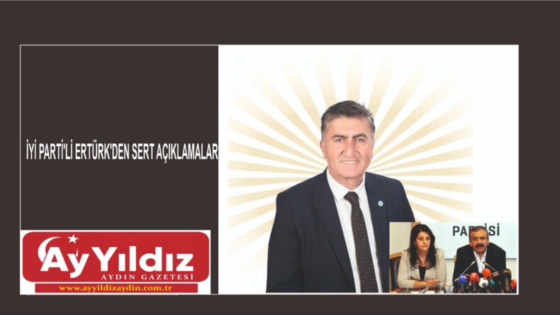 İYİ PARTİ’Lİ ERTÜRK’DEN SERT AÇIKLAMALAR