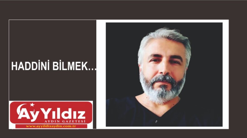 HADDİNİ BİLMEK…