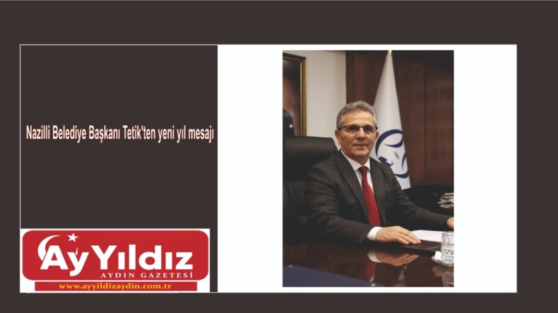 Nazilli Belediye Başkanı Tetik’ten yeni yıl mesajı