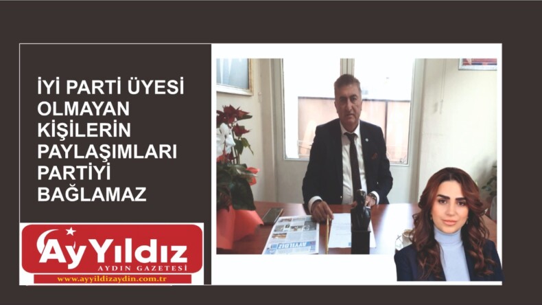 İYİ PARTİ ÜYESİ OLMAYAN KİŞİLERİN PAYLAŞIMLARI PARTİYİ BAĞLAMAZ
