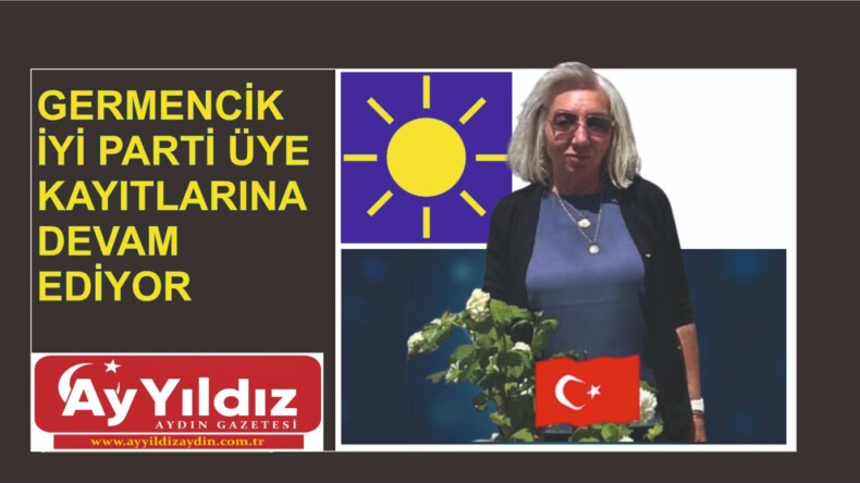 GERMENCİK İYİ PARTİ ÜYE KAYITLARINA DEVAM EDİYOR