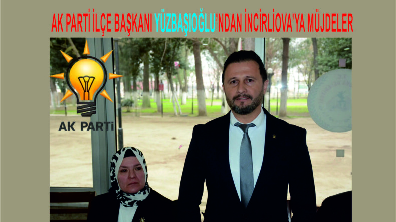 AK PARTİ İLÇE BAŞKANI YÜZBAŞIOĞLU’NDAN İNCİRLİOVA’YA MÜJDELER
