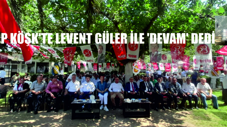MHP KÖŞK’TE LEVENT GÜLER İLE ‘DEVAM’ DEDİ