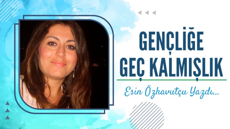 GENÇLİĞE GEÇ KALMIŞLIK