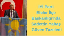 İYİ Parti Efeler İlçe Başkanlığı’nda Sadettin Yabaş Güven Tazeledi