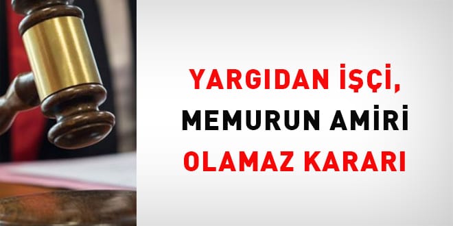 Yargıdan işçi, memurun amiri olamaz kararı