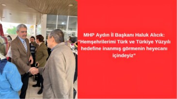 MHP Aydın İl Başkanı Haluk Alıcık: “Hemşehrilerimi Türk ve Türkiye Yüzyılı hedefine inanmış görmenin heyecanı içindeyiz”