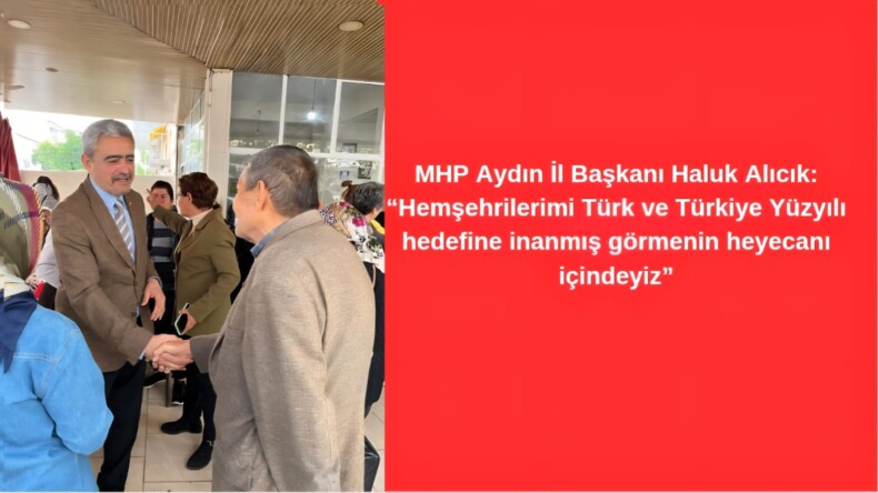 MHP Aydın İl Başkanı Haluk Alıcık: “Hemşehrilerimi Türk ve Türkiye Yüzyılı hedefine inanmış görmenin heyecanı içindeyiz”
