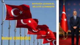 BAYRAĞA UZANAN EL, MİLLETE UZANMIŞTIR