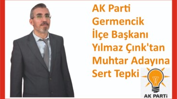 AK Parti Germencik İlçe Başkanı Yılmaz Çınk’tan Muhtar Adayına Sert Tepki