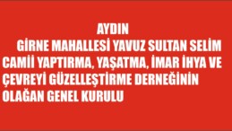 AYDIN GİRNE MAHALLESİ YAVUZ SULTAN SELİM CAMİİ YAPTIRMA, YAŞATMA, İMAR İHYA VE ÇEVREYİ GÜZELLEŞTİRME DERNEĞİNİN OLAĞAN GENEL KURULU