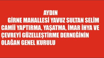 AYDIN GİRNE MAHALLESİ YAVUZ SULTAN SELİM CAMİİ YAPTIRMA, YAŞATMA, İMAR İHYA VE ÇEVREYİ GÜZELLEŞTİRME DERNEĞİNİN OLAĞAN GENEL KURULU