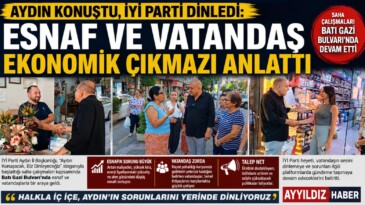 AYDIN KONUŞTU, İYİ PARTİ DİNLEDİ: “ESNAF VE VATANDAŞ EKONOMİK ÇIKMAZI ANLATTI”