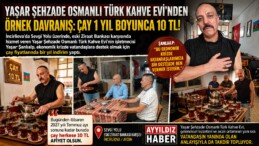 YAŞAR ŞEHZADE OSMANLI TÜRK KAHVE EVİ’NDEN ÖRNEK DAVRANIŞ: ÇAY 1 YIL BOYUNCA 10 TL!