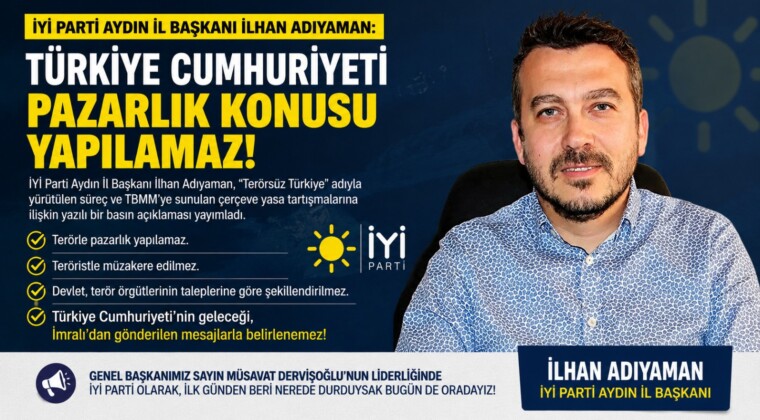 İYİ PARTİ AYDIN İL BAŞKANI İLHAN ADIYAMAN: “TÜRKİYE CUMHURİYETİ PAZARLIK KONUSU YAPILAMAZ”