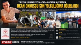 Tire Yolundaki Feci Kazada Hayatını Kaybeden Okan Okkuşçu Son Yolculuğuna Uğurlandı